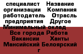 HR-специалист › Название организации ­ Компания-работодатель › Отрасль предприятия ­ Другое › Минимальный оклад ­ 1 - Все города Работа » Вакансии   . Ханты-Мансийский,Белоярский г.